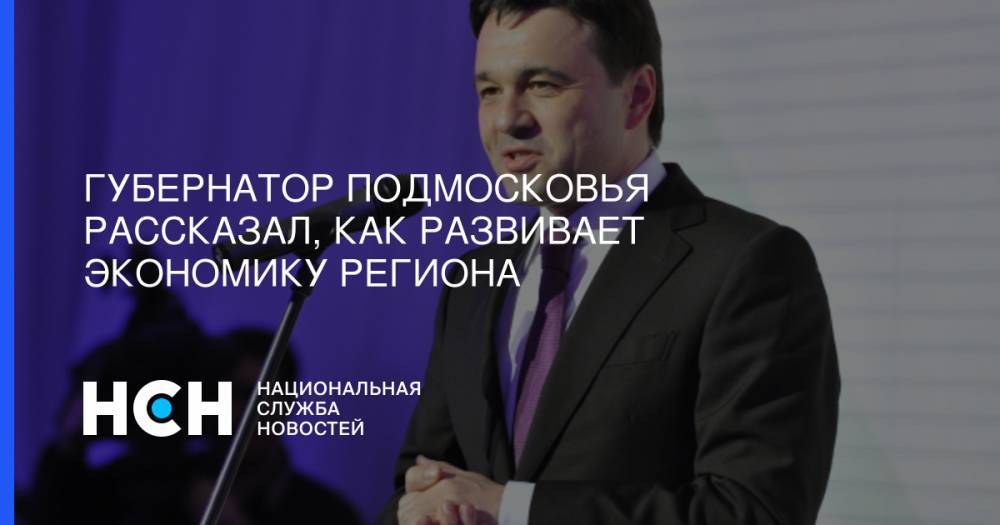 Губернатор Подмосковья рассказал, как развивает экономику региона