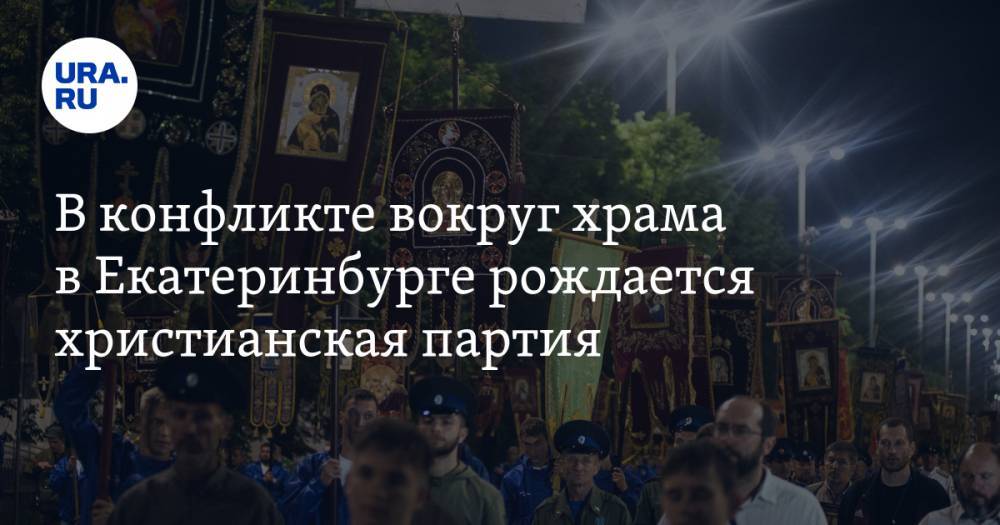 В&nbsp;конфликте вокруг храма в&nbsp;Екатеринбурге рождается христианская партия