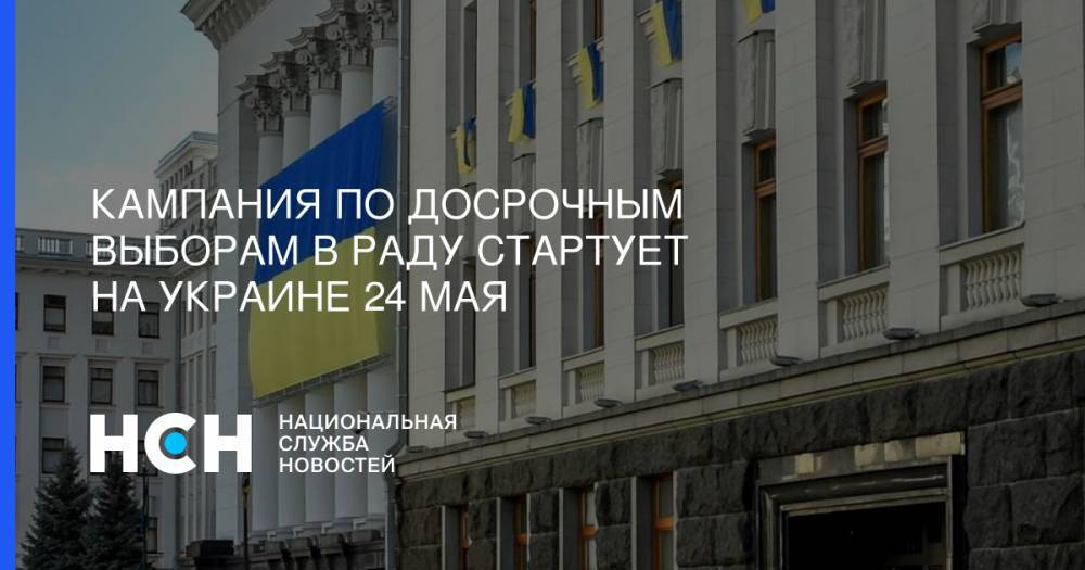 Кампания по досрочным выборам в Раду стартует на Украине 24 мая
