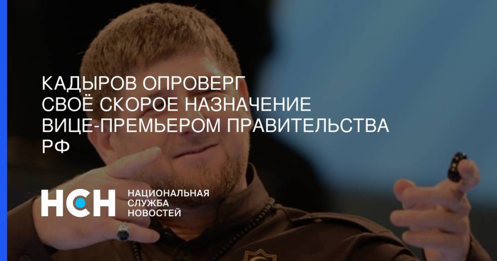 Кадыров опроверг своё скорое назначение вице-премьером правительства РФ