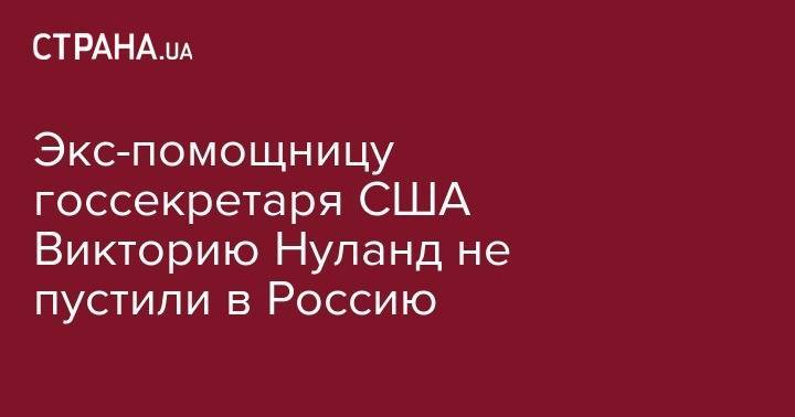 Экс-помощницу госсекретаря США Викторию Нуланд не пустили в Россию