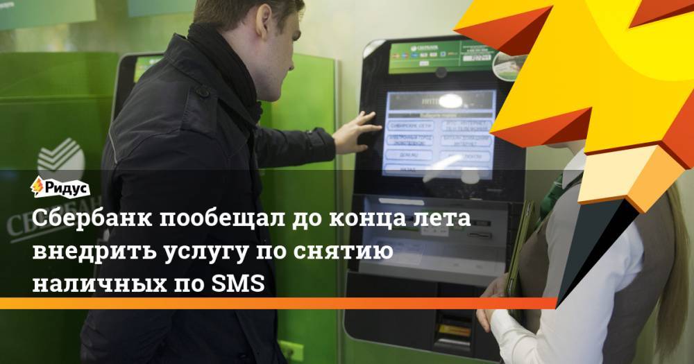 Сбербанк пообещал до конца лета внедрить услугу по снятию наличных по SMS