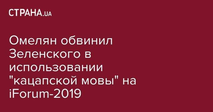 Омелян обвинил Зеленского в использовании "кацапской мовы" на iForum-2019