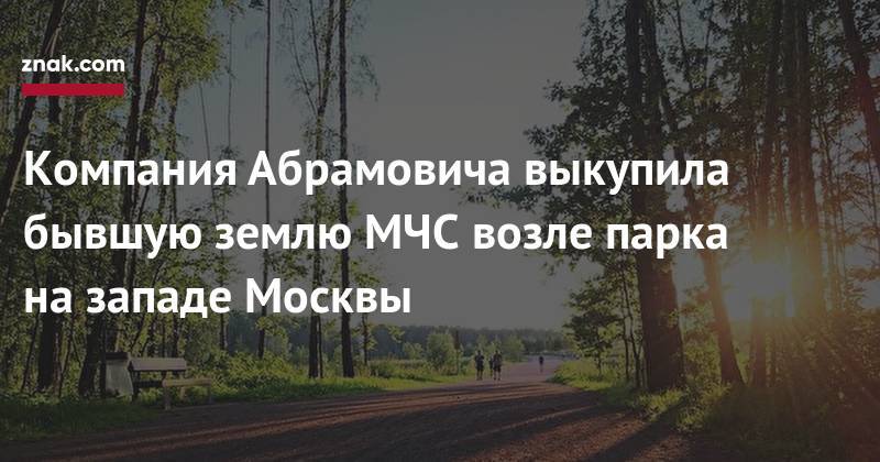 Компания Абрамовича выкупила бывшую землю МЧС возле&nbsp;парка на&nbsp;западе Москвы
