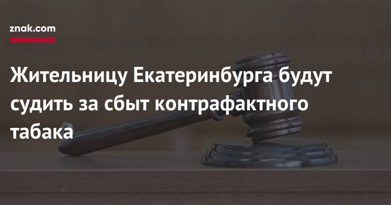 Жительницу Екатеринбурга будут судить за&nbsp;сбыт контрафактного табака