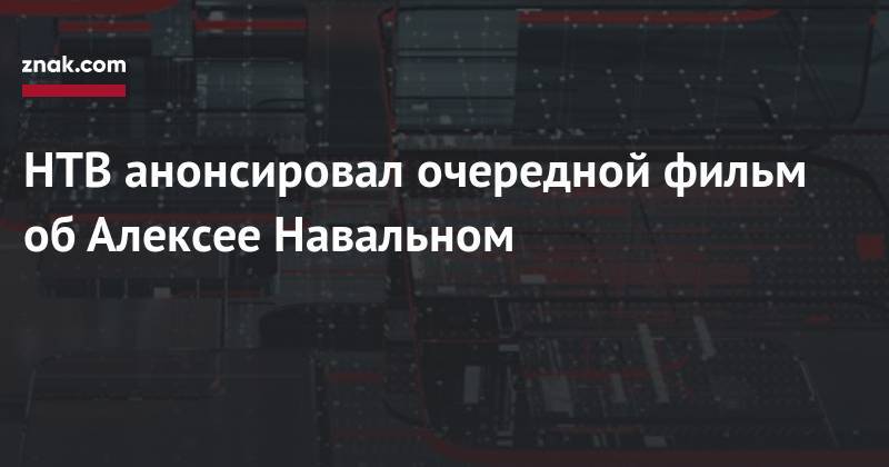НТВ анонсировал очередной фильм об&nbsp;Алексее Навальном