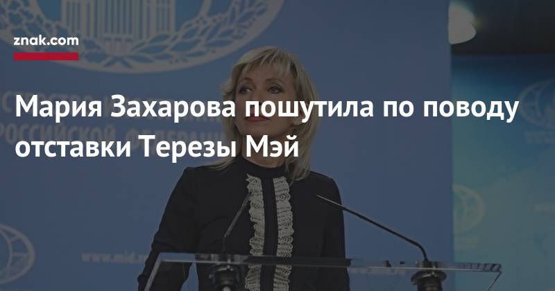 Мария Захарова пошутила по&nbsp;поводу отставки Терезы Мэй