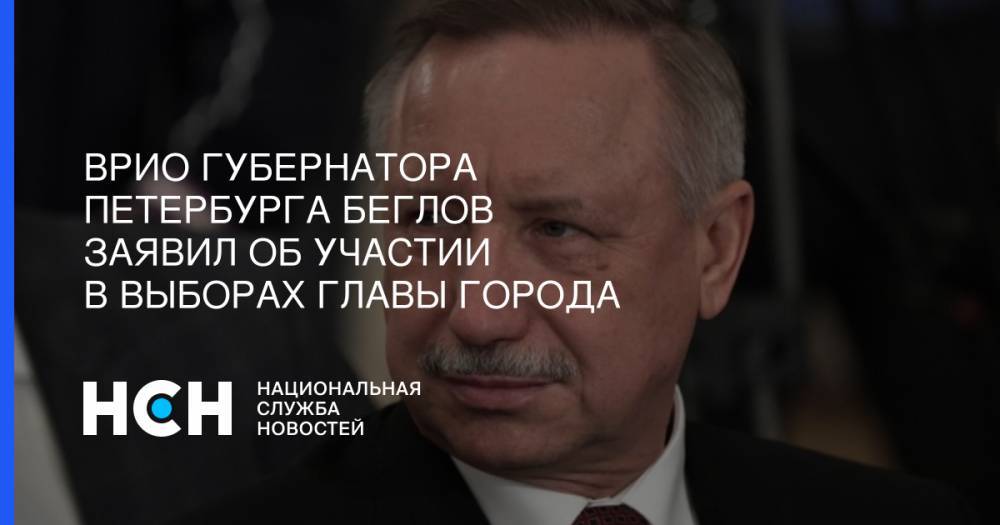 Врио губернатора Петербурга Беглов заявил об участии в выборах главы города