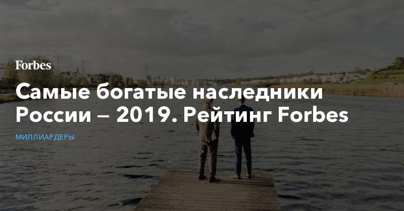 Самые богатые наследники России — 2019. Рейтинг Forbes