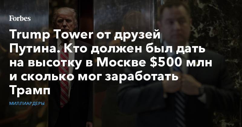 Trump Tower от друзей Путина. Кто должен был дать на высотку в Москве $500 млн и сколько мог заработать Трамп