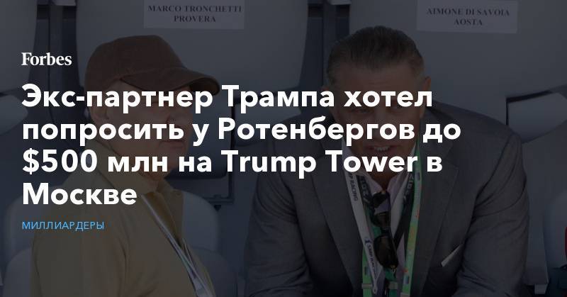 Экс-партнер Трампа хотел попросить у Ротенбергов до $500 млн на Trump Tower в Москве