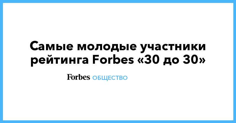 Самые молодые участники рейтинга Forbes «30 до 30»