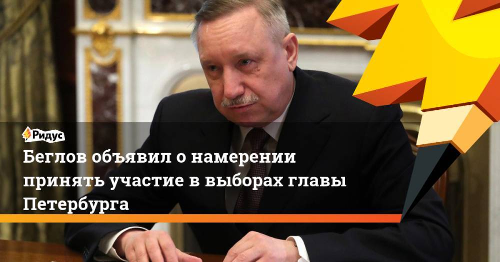 Беглов объявил о намерении принять участие в выборах главы Петербурга