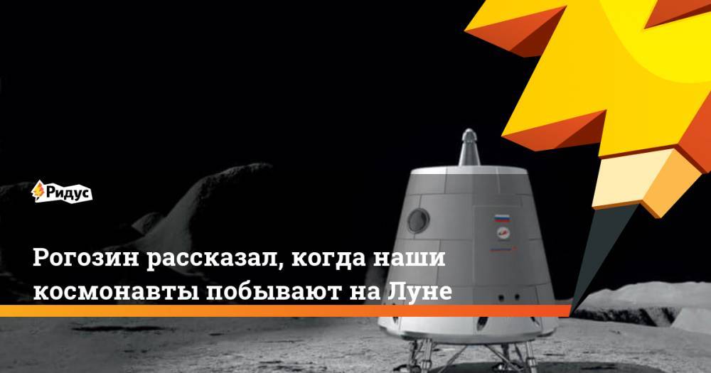 Рогозин рассказал, когда наши космонавты побывают на Луне