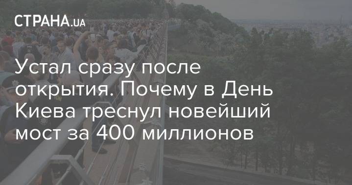 Устал сразу после открытия. Почему в День Киева треснул новейший мост за 400 миллионов
