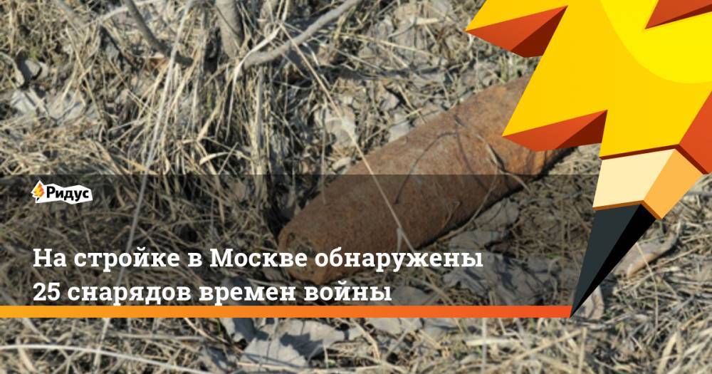 На стройке в Москве обнаружены 25 снарядов времен войны