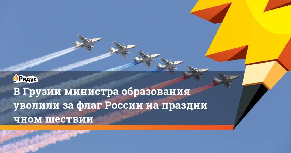 В Грузии министра образования уволили за флаг России на праздничном шествии