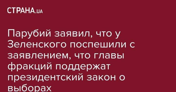 Парубий заявил, что у Зеленского поспешили с заявлением, что главы фракций поддержат президентский закон о выборах