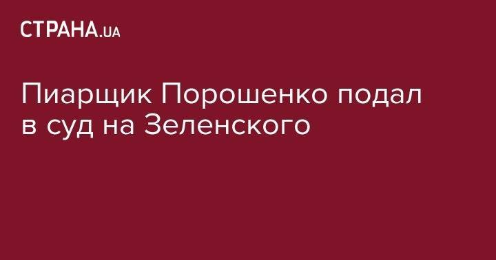 Пиарщик Порошенко подал в суд на Зеленского