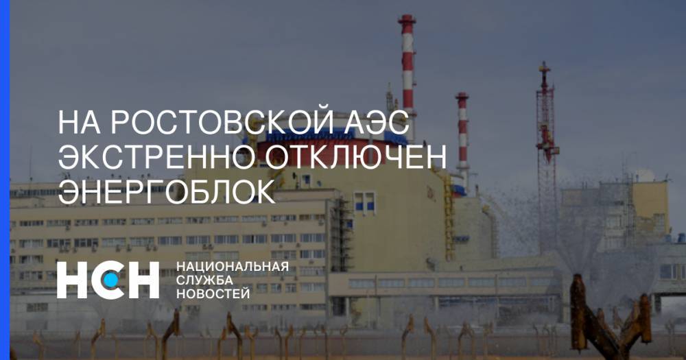 На Ростовской АЭС экстренно отключен энергоблок