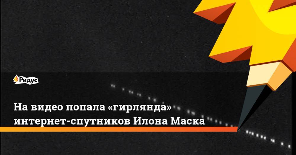 На видео попала «гирлянда» интернет-спутников Илона Маска