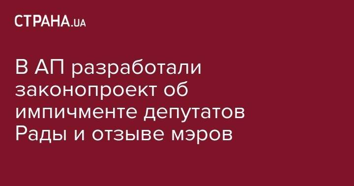 В АП разработали законопроект об импичменте депутатов Рады и отзыве мэров