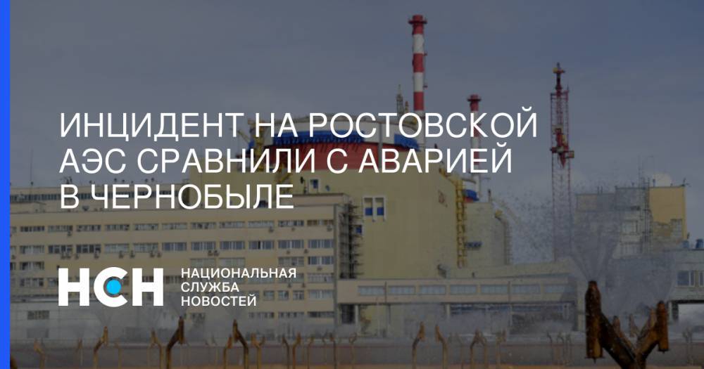 Инцидент на Ростовской АЭС сравнили с аварией в Чернобыле