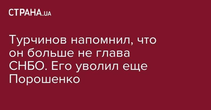 Турчинов напомнил, что он больше не глава СНБО. Его уволил еще Порошенко