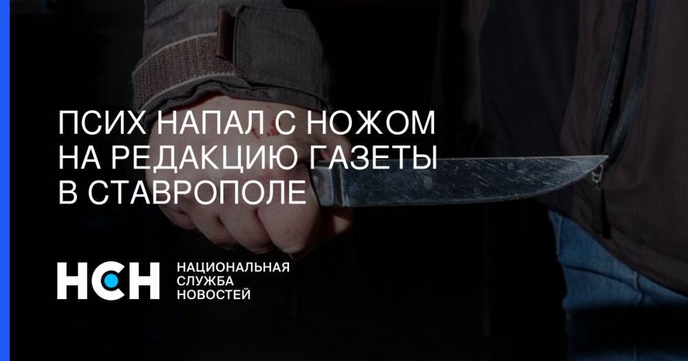 Псих напал с ножом на редакцию газеты в Ставрополе