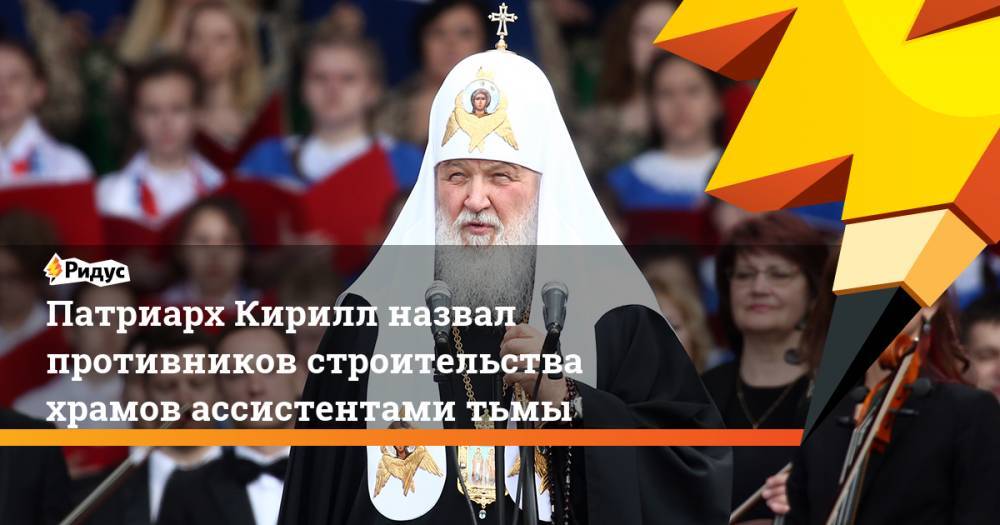 Патриарх Кирилл назвал противников строительства храмов ассистентами тьмы