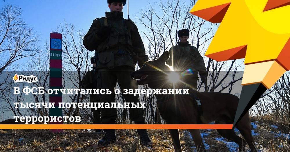 В ФСБ отчитались о задержании тысячи потенциальных террористов
