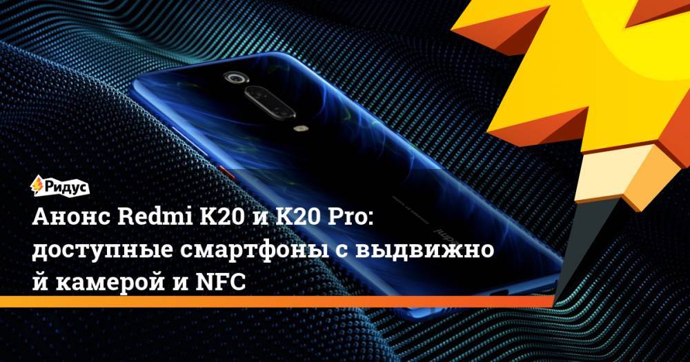 Анонс Redmi K20 и K20 Pro: доступные смартфоны с выдвижной камерой и NFC