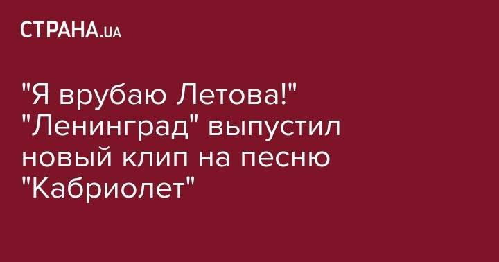 "Я врубаю Летова!" "Ленинград" выпустил новый клип на песню "Кабриолет"