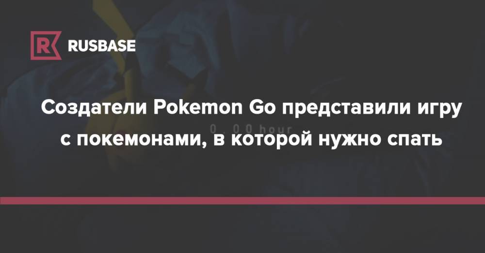 Создатели Pokemon Go представили игру с покемонами, в которой нужно спать