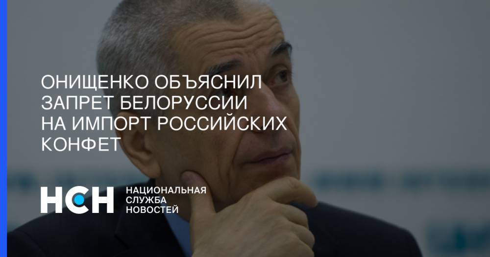 Онищенко объяснил запрет Белоруссии на импорт российских конфет
