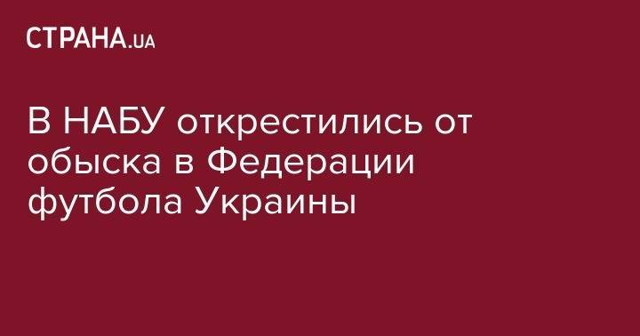 В НАБУ открестились от обыска в Федерации футбола Украины