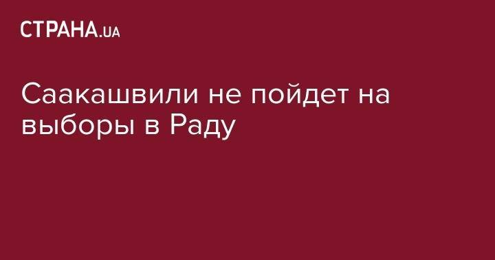 Саакашвили не пойдет на выборы в Раду