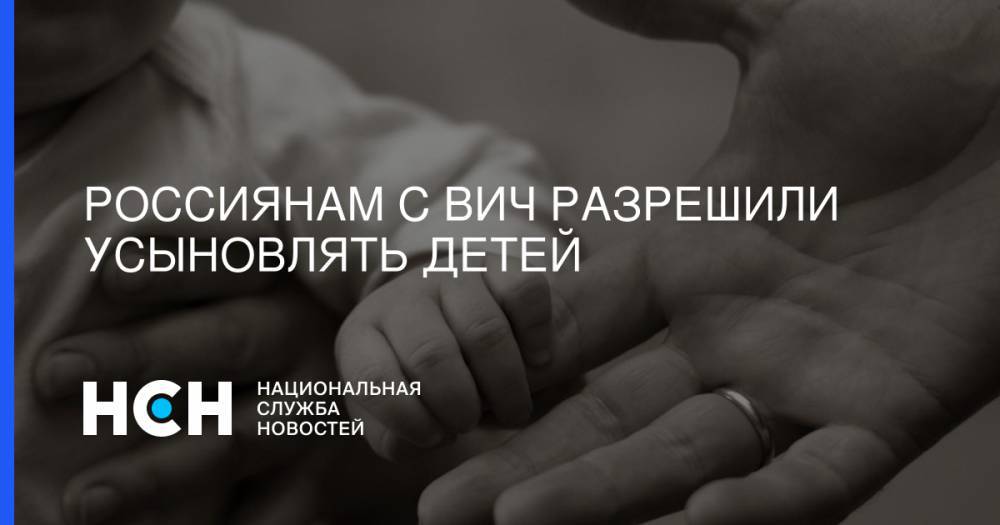 Россиянам с ВИЧ разрешили усыновлять детей