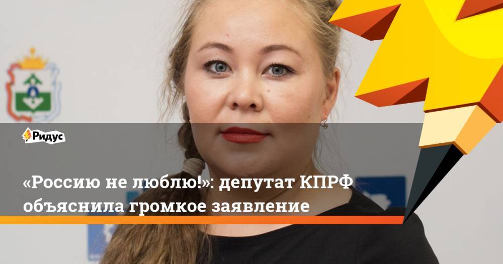 «Россию не люблю!»: депутат КПРФ объяснила громкое заявление