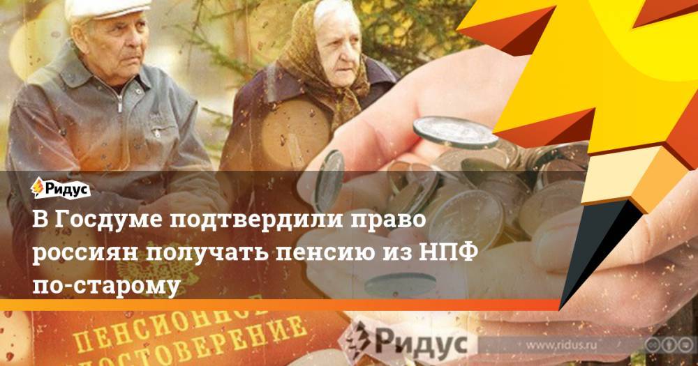 В Госдуме подтвердили право россиян получать пенсию из НПФ по-старому
