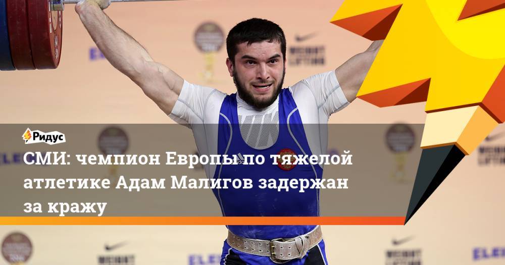 СМИ: чемпион Европы по тяжелой атлетике Адам Малигов задержан за кражу