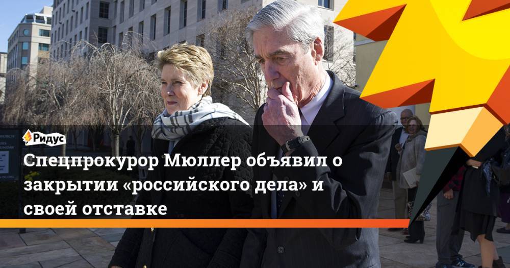 Спецпрокурор Мюллер объявил о закрытии «российского дела» и своей отставке