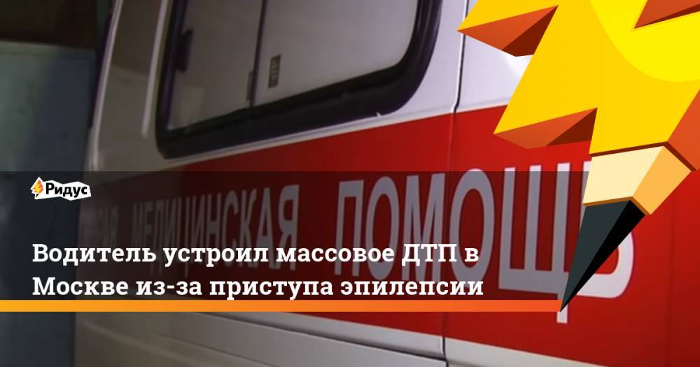 Водитель устроил массовое ДТП в Москве из-за приступа эпилепсии