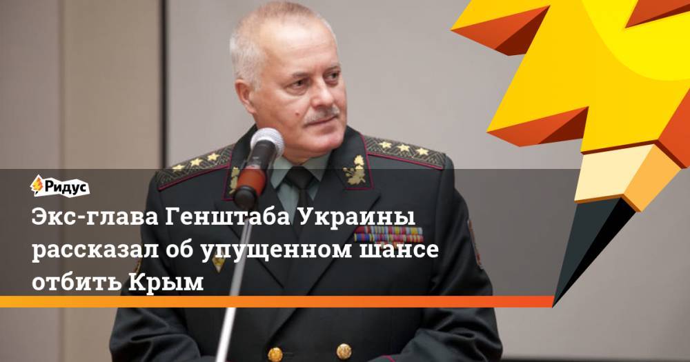 Экс-глава Генштаба Украины рассказал об упущенном шансе отбить Крым