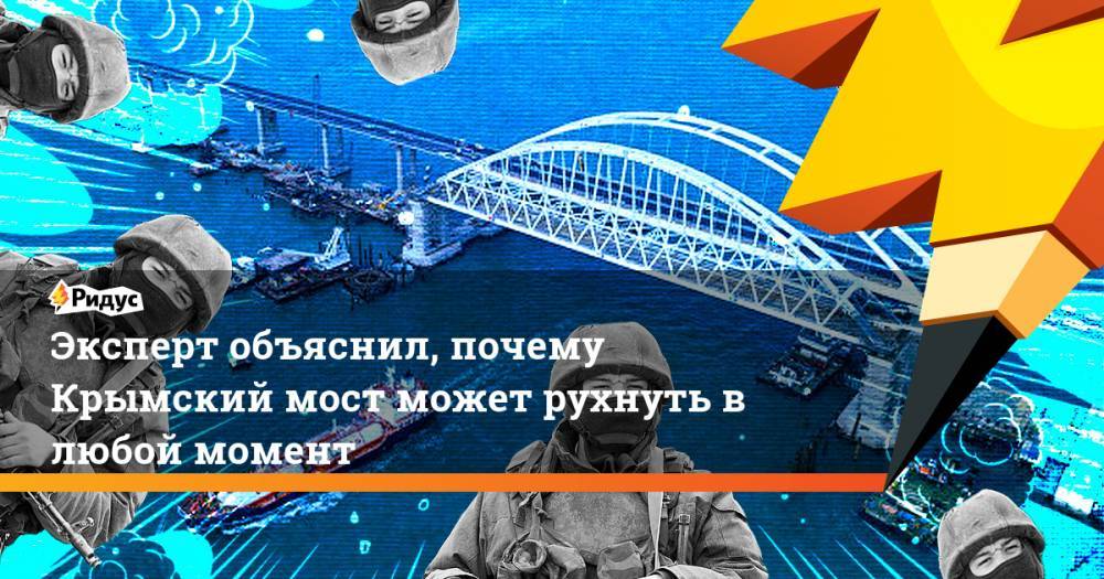 Эксперт объяснил, почему Крымский мост может рухнуть в любой момент