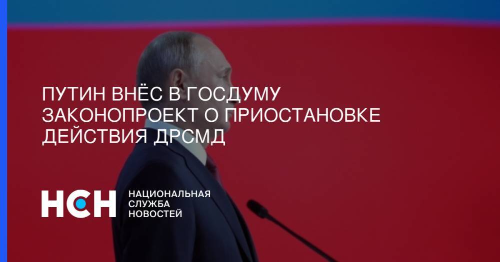 Путин внёс в Госдуму законопроект о приостановке действия ДРСМД