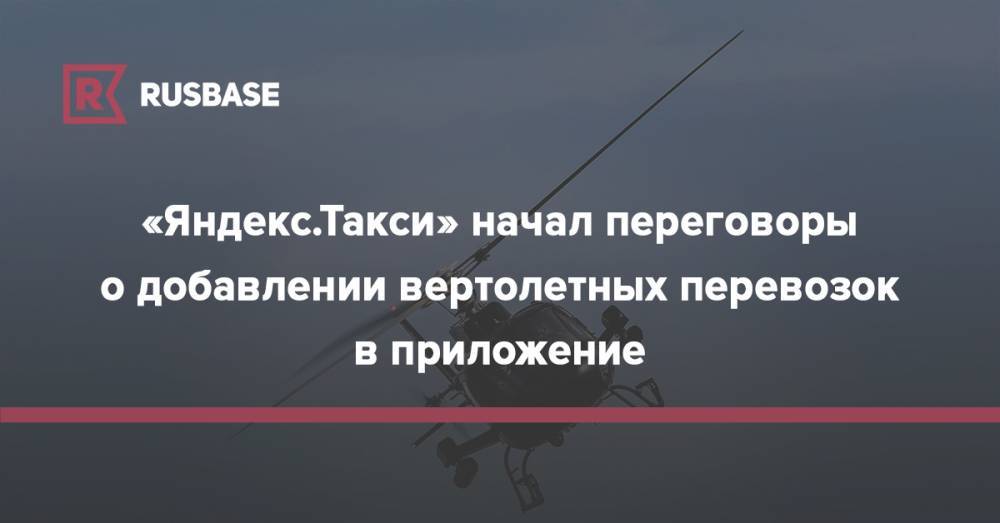 «Яндекс.Такси» начал переговоры о добавлении вертолетных перевозок в приложение