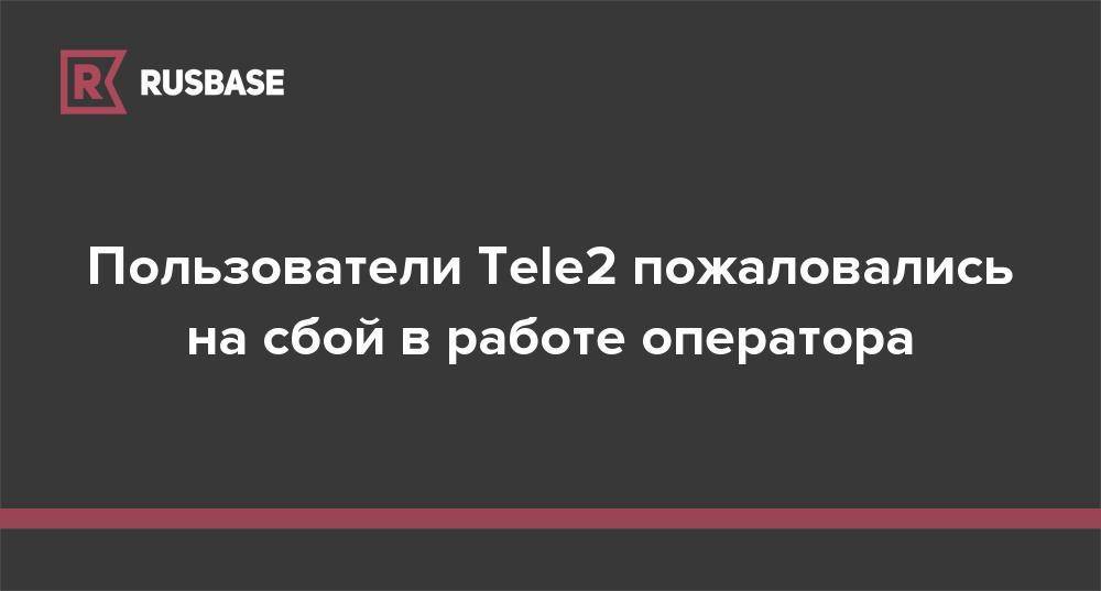 Пользователи Tele2 пожаловались на сбой в работе оператора