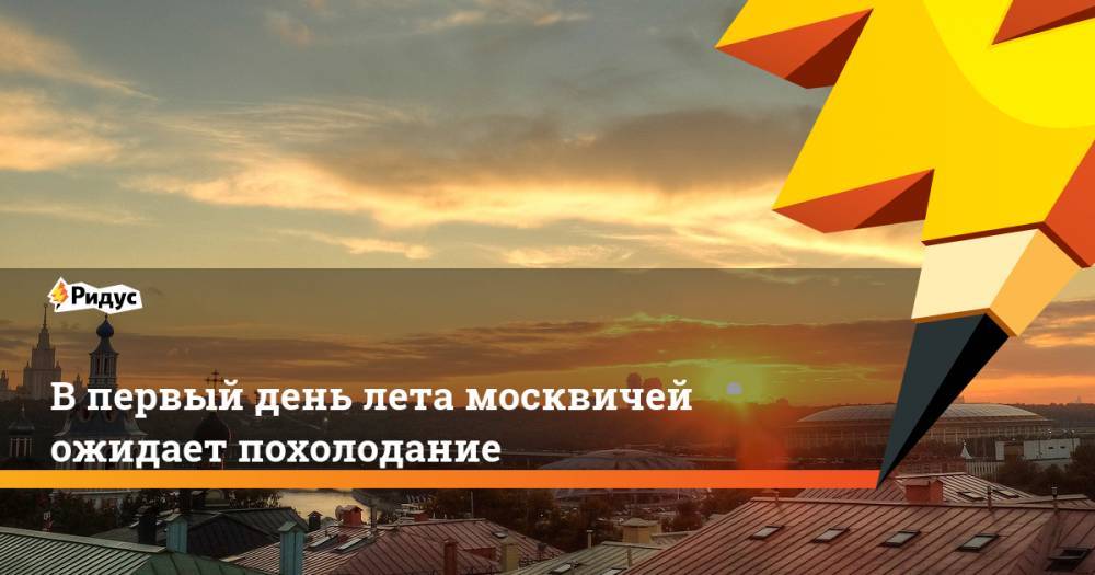 В первый день лета москвичей ожидает похолодание