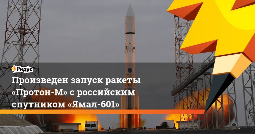Произведен запуск ракеты «Протон-М» с российским спутником «Ямал-601»